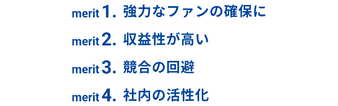強力なファンの確保に、収益性が高い、競合の回避、社内の活性化